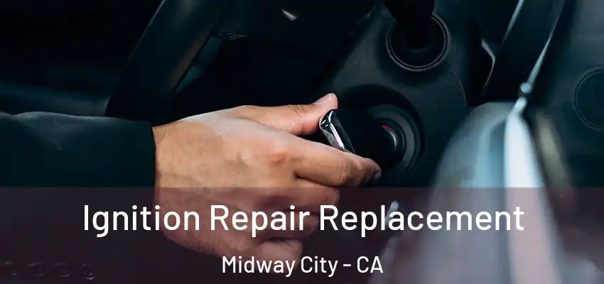  Ignition Repair Replacement Midway City - CA